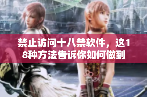 禁止访问十八禁软件，这18种方法告诉你如何做到