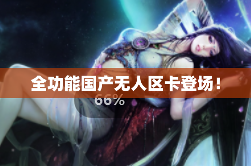 全功能国产无人区卡登场！
