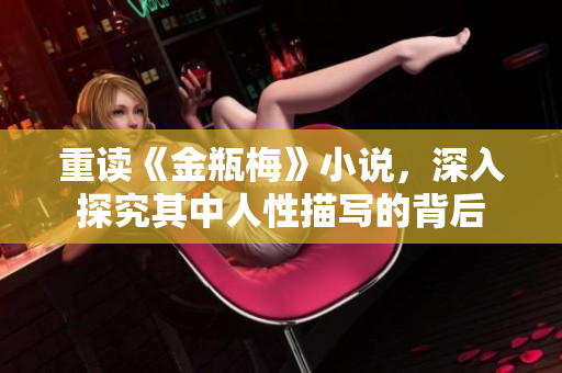 重读《金瓶梅》小说，深入探究其中人性描写的背后