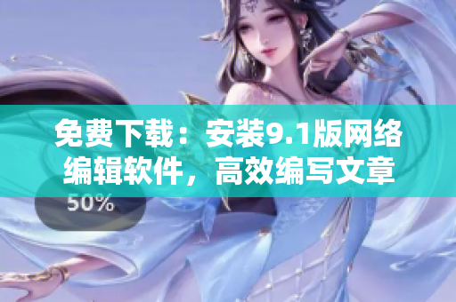 免费下载：安装9.1版网络编辑软件，高效编写文章