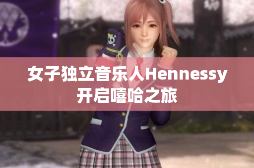 女子独立音乐人Hennessy开启嘻哈之旅