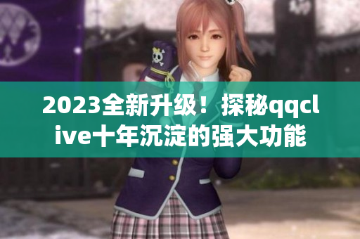 2023全新升级！探秘qqclive十年沉淀的强大功能