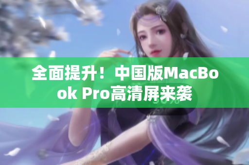 全面提升！中国版MacBook Pro高清屏来袭