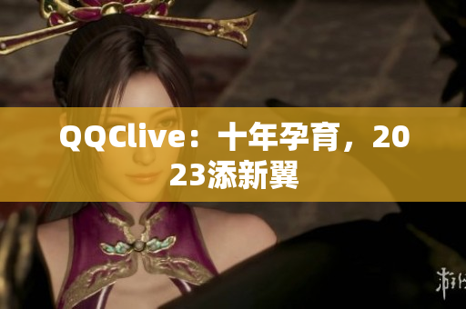 QQClive：十年孕育，2023添新翼