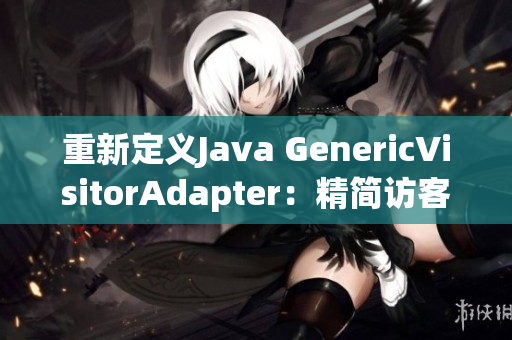 重新定义Java GenericVisitorAdapter：精简访客模式