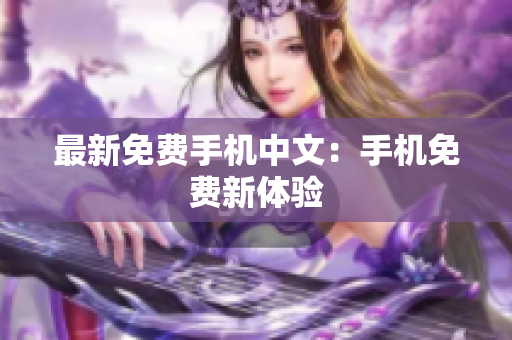 最新免费手机中文：手机免费新体验