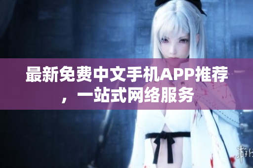 最新免费中文手机APP推荐，一站式网络服务