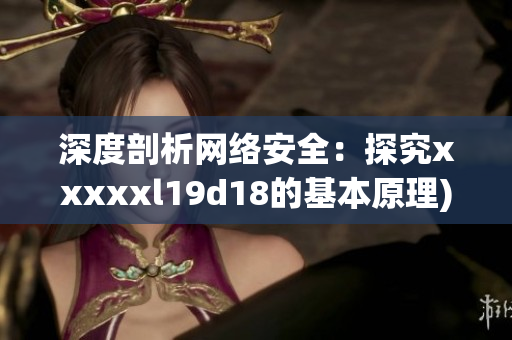 深度剖析网络安全：探究xxxxxl19d18的基本原理)