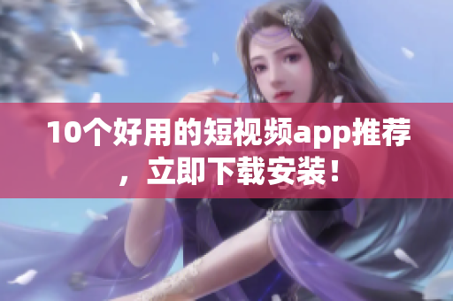 10个好用的短视频app推荐，立即下载安装！