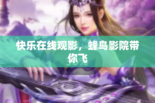 快乐在线观影，蜂鸟影院带你飞