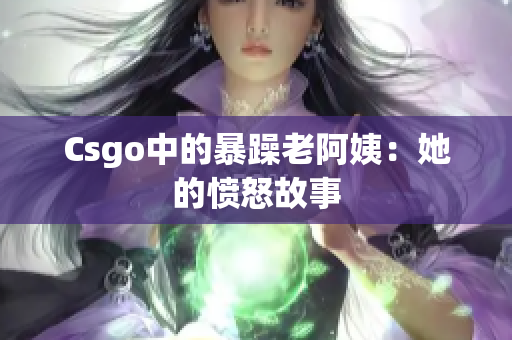 Csgo中的暴躁老阿姨：她的愤怒故事