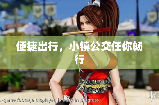 便捷出行，小镇公交任你畅行