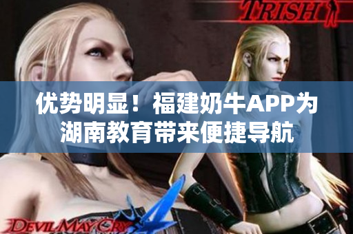 优势明显！福建奶牛APP为湖南教育带来便捷导航