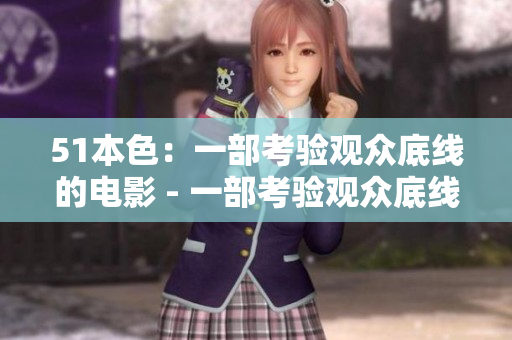51本色：一部考验观众底线的电影 - 一部考验观众底线的挑战电影