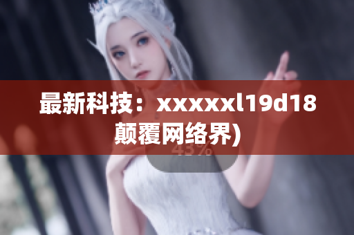最新科技：xxxxxl19d18颠覆网络界)