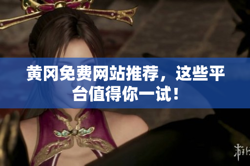 黄冈免费网站推荐，这些平台值得你一试！