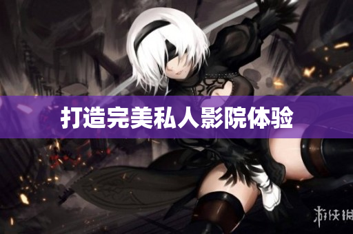 打造完美私人影院体验