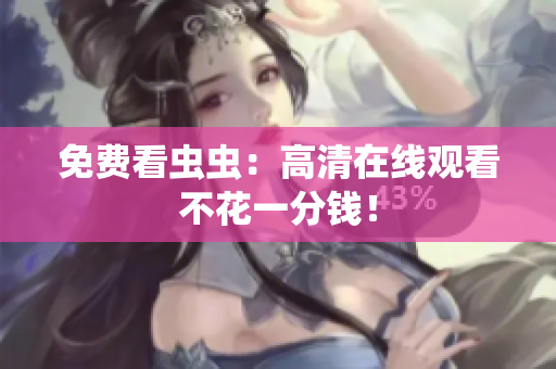 免费看虫虫：高清在线观看不花一分钱！