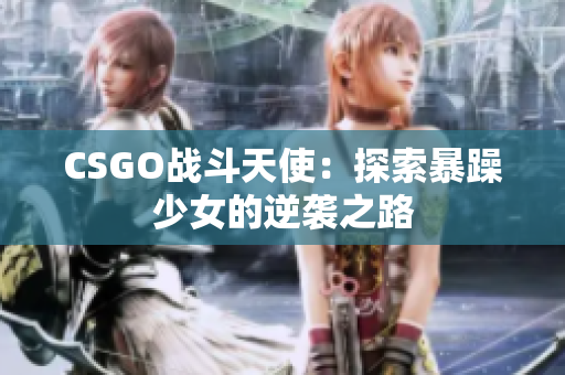 CSGO战斗天使：探索暴躁少女的逆袭之路