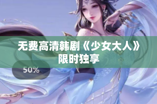 无费高清韩剧《少女大人》限时独享