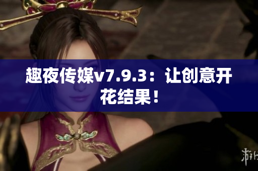 趣夜传媒v7.9.3：让创意开花结果！