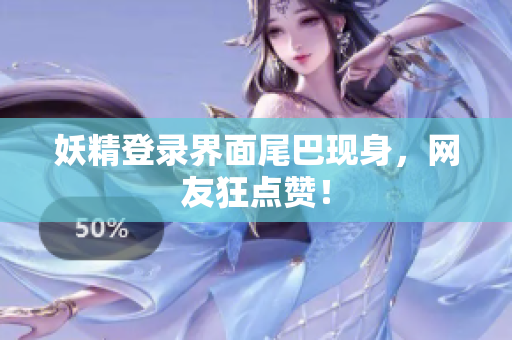 妖精登录界面尾巴现身，网友狂点赞！