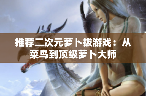 推荐二次元萝卜拔游戏：从菜鸟到顶级萝卜大师