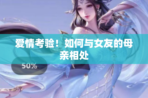 爱情考验！如何与女友的母亲相处