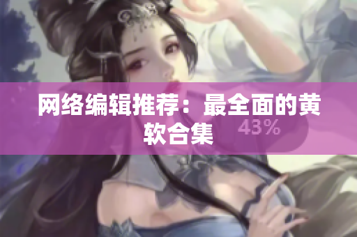 网络编辑推荐：最全面的黄软合集