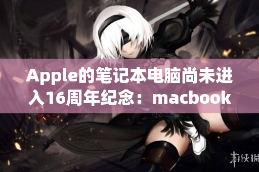 Apple的笔记本电脑尚未进入16周年纪念：macbookpro