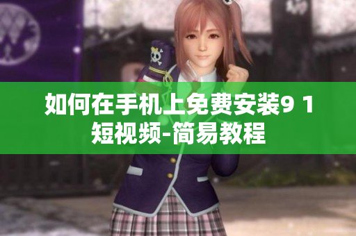 如何在手机上免费安装9 1短视频-简易教程