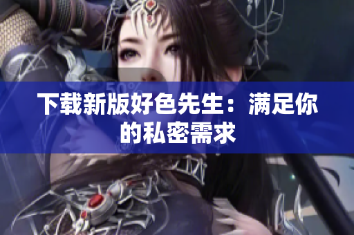 下载新版好色先生：满足你的私密需求