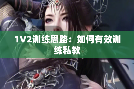 1V2训练思路：如何有效训练私教