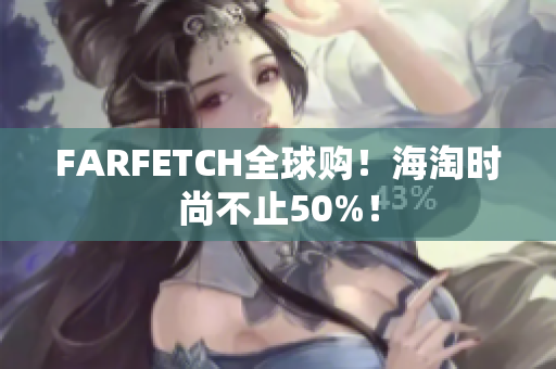 FARFETCH全球购！海淘时尚不止50%！