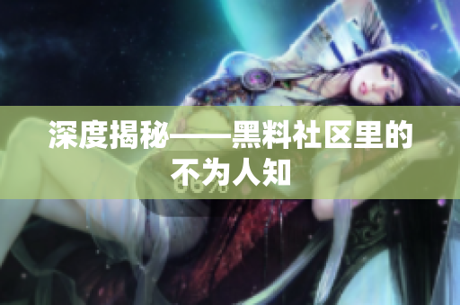 深度揭秘——黑料社区里的不为人知