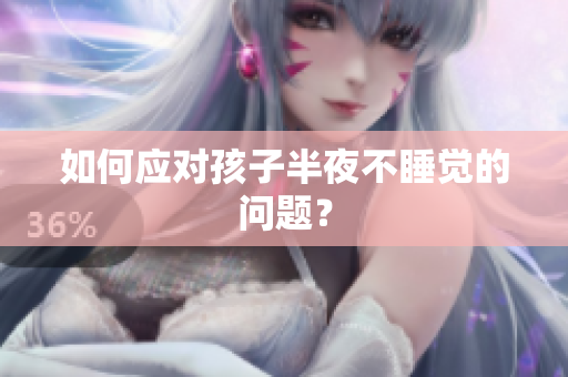 如何应对孩子半夜不睡觉的问题？