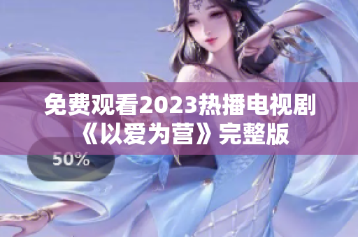 免费观看2023热播电视剧《以爱为营》完整版