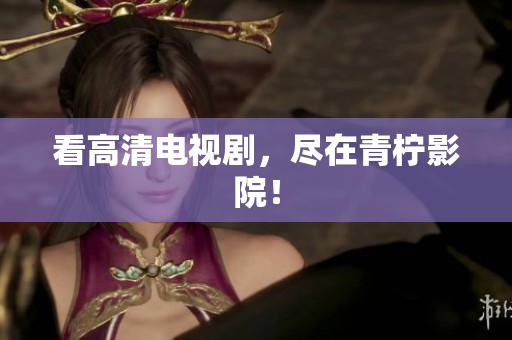 看高清电视剧，尽在青柠影院！