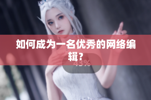 如何成为一名优秀的网络编辑？