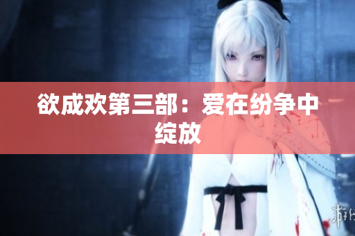 欲成欢第三部：爱在纷争中绽放