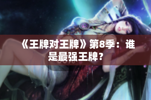 《王牌对王牌》第8季：谁是最强王牌？