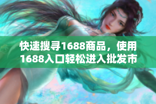 快速搜寻1688商品，使用1688入口轻松进入批发市场