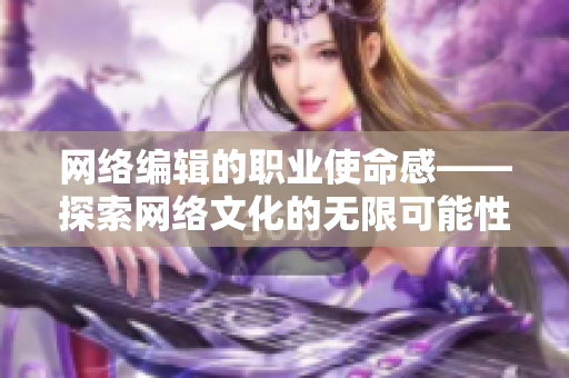 网络编辑的职业使命感——探索网络文化的无限可能性
