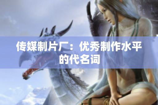 传媒制片厂：优秀制作水平的代名词