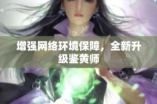 增强网络环境保障，全新升级鉴黄师