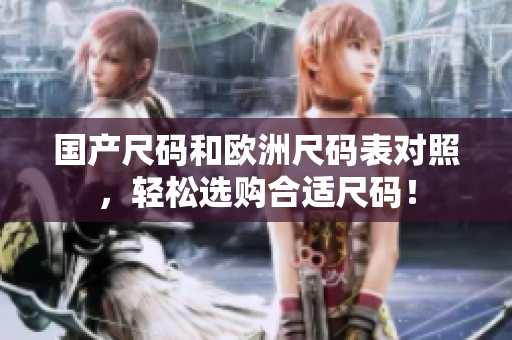 国产尺码和欧洲尺码表对照，轻松选购合适尺码！