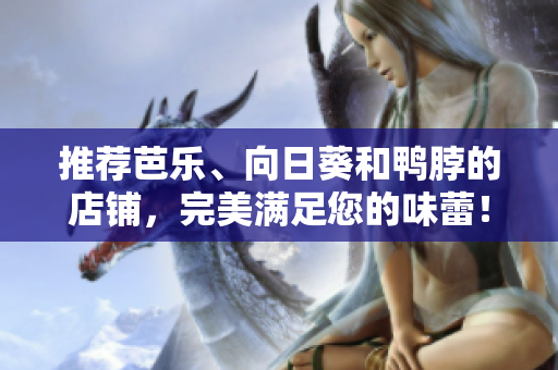 推荐芭乐、向日葵和鸭脖的店铺，完美满足您的味蕾！