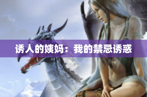 诱人的姨妈：我的禁忌诱惑