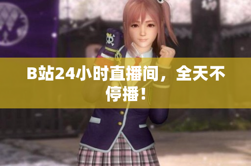 B站24小时直播间，全天不停播！