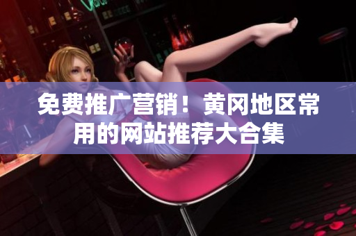 免费推广营销！黄冈地区常用的网站推荐大合集
